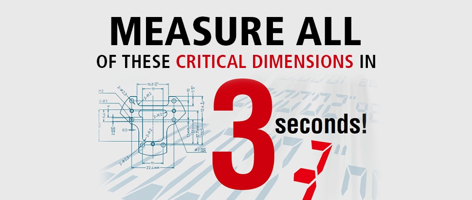 MEASURE ALL OF THESE CRITICAL DIMENSIONS IN 3seconds!